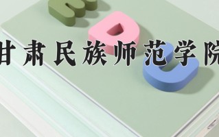 2024年甘肃民族师范学院招生章程，附办学层次和录取规则