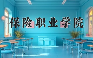 2025年保险职业学院在河南计划招生人数（附学费及专业录取分)