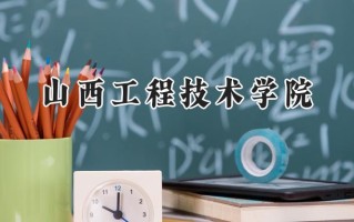 2024山西工程技术学院录取分数线：天津最低500分