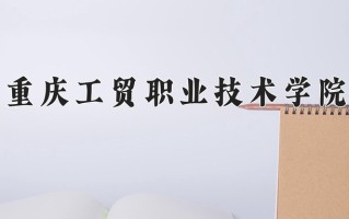 2024年重庆工贸职业技术学院招生章程，附办学层次和录取规则