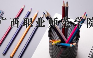 广西职业师范学院一年学费多少钱及各专业的收费标准(2025参考）