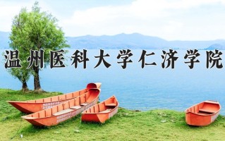 2025年温州医科大学仁济学院在河南计划招生人数（附学费及专业录取分)