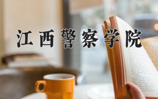 江西警察学院王牌专业有哪些？附2025最新王牌专业排名一览表