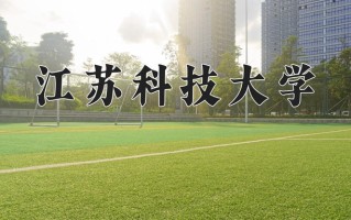 江苏科技大学最厉害的专业-2024江苏科技大学最好专业