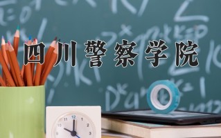 2025年四川警察学院在四川计划招生人数（附学费及专业录取分)
