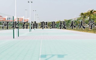 2025年河北石油职业技术大学在新疆计划招生人数（附学费及专业录取分)