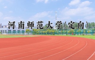 河南师范大学(定向)一年学费多少钱及各专业的收费标准(2025参考）