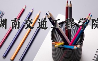 2024年湖南交通工程学院招生章程，附办学层次和录取规则