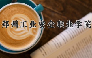 郑州工业安全职业学院一年学费多少钱及各专业的收费标准(2025参考）