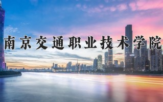 南京交通职业技术学院一年学费多少钱及各专业的收费标准(2025参考）