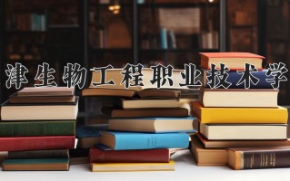 2024年天津生物工程职业技术学院招生章程，附办学层次和录取规则