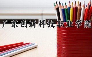 2024年广东创新科技职业学院招生章程，附办学层次和录取规则