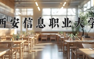 西安信息职业大学一年学费多少钱及各专业的收费标准(2025参考）