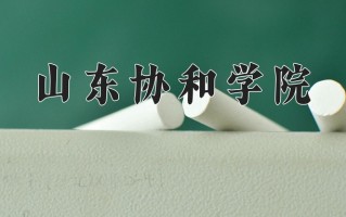 2025年山东协和学院在河南计划招生人数（附学费及专业录取分)
