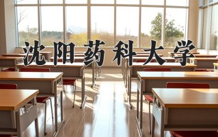 2025年沈阳药科大学在新疆计划招生人数（附学费及专业录取分)