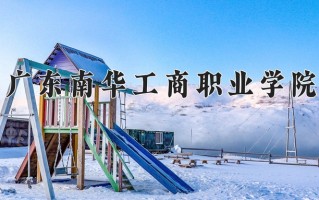2024年广东南华工商职业学院招生章程，附办学层次和录取规则