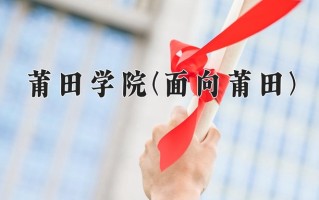 莆田学院(面向莆田)一年学费多少钱及各专业的收费标准(2025参考）
