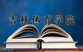 吉林体育学院一年学费多少钱及各专业的收费标准(2025参考）
