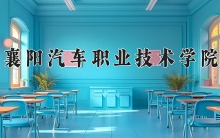 襄阳汽车职业技术学院一年学费多少钱及各专业的收费标准(2025参考）