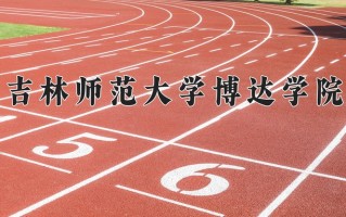2024年吉林师范大学博达学院招生章程，附办学层次和录取规则