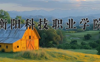 2024年衡阳科技职业学院招生章程，附办学层次和录取规则