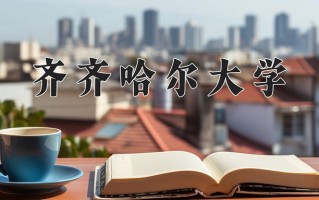 2025年齐齐哈尔大学在新疆计划招生人数（附学费及专业录取分)