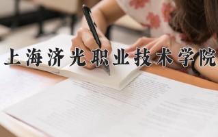 2025年上海济光职业技术学院在四川计划招生人数（附学费及专业录取分)