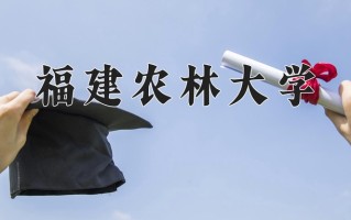 福建农林大学最厉害的专业-2024福建农林大学最好专业