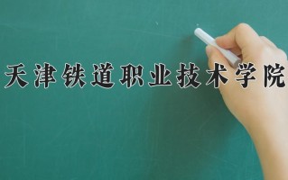 2025年天津铁道职业技术学院在河南计划招生人数（附学费及专业录取分)