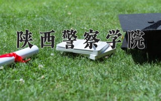 2024年陕西警察学院招生章程，附办学层次和录取规则