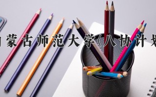 2025年内蒙古师范大学(八协计划)在河北计划招生人数（附学费及专业录取分)