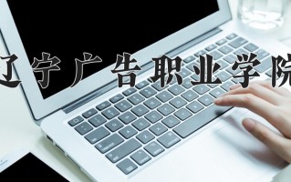 2025年辽宁广告职业学院在四川计划招生人数（附学费及专业录取分)