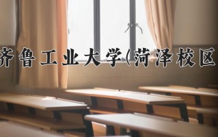 齐鲁工业大学(菏泽校区)一年学费多少钱及各专业的收费标准(2025参考）