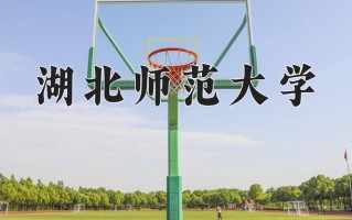 2024湖北师范大学录取分数线：浙江最低490分