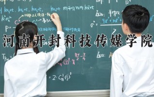河南开封科技传媒学院最厉害的专业-2024河南开封科技传媒学院最好专业