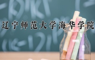 辽宁师范大学海华学院一年学费多少钱及各专业的收费标准(2025参考）