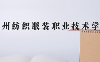 常州纺织服装职业技术学院一年学费多少钱及各专业的收费标准(2025参考）