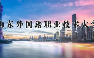 山东外国语职业技术大学一年学费多少钱及各专业的收费标准(2025参考）