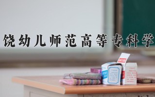 上饶幼儿师范高等专科学校一年学费多少钱及各专业的收费标准(2025参考）