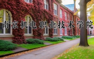 2025年南京机电职业技术学院在四川计划招生人数（附学费及专业录取分)