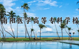 南阳医学高等专科学校一年学费多少钱及各专业的收费标准(2025参考）