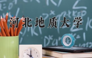 2025年河北地质大学在四川计划招生人数（附学费及专业录取分)