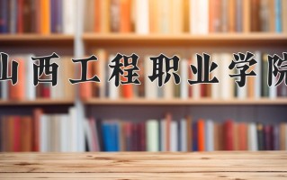 山西工程职业学院一年学费多少钱及各专业的收费标准(2025参考）