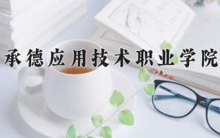 2025年承德应用技术职业学院在四川计划招生人数（附学费及专业录取分)