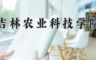 2024年吉林农业科技学院招生章程，附办学层次和录取规则