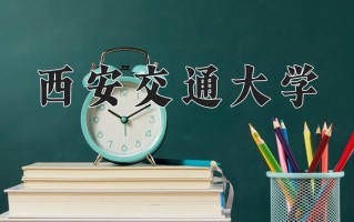 2024年西安交通大学在新疆计划招生人数（附学费及专业录取分)