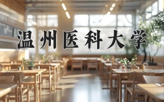 2025年温州医科大学在新疆计划招生人数（附学费及专业录取分)