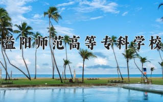 2024年益阳师范高等专科学校招生章程，附办学层次和录取规则