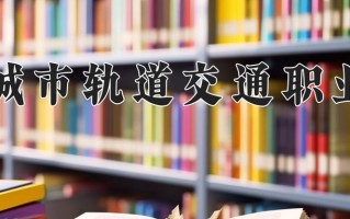 德阳城市轨道交通职业学院一年学费多少钱及各专业的收费标准(2025参考）