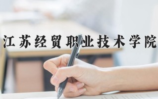 2025年江苏经贸职业技术学院在新疆计划招生人数（附学费及专业录取分)